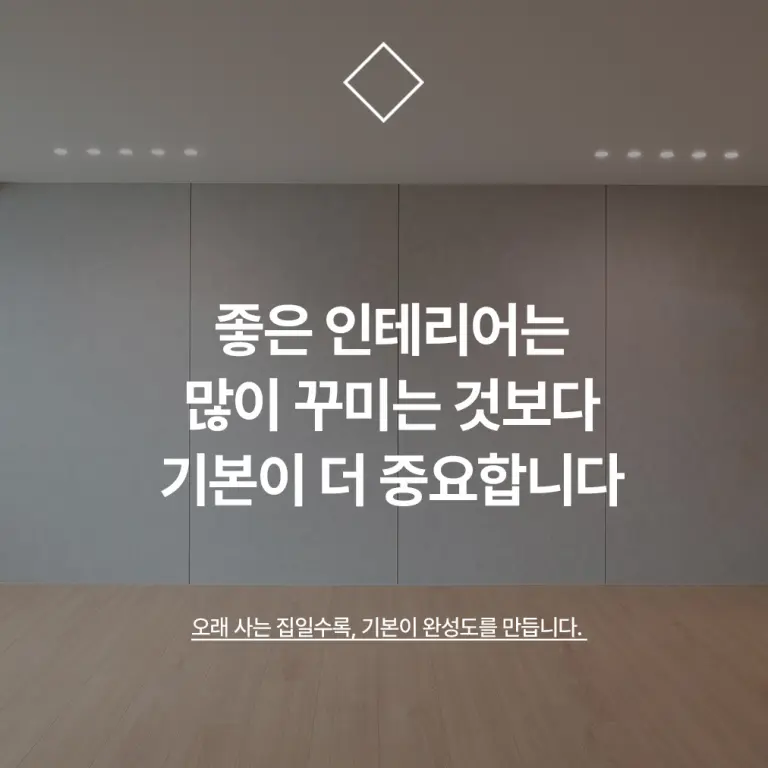좋은 인테리어는 많이 꾸미는 것보다 기본이 더 중요합니다
